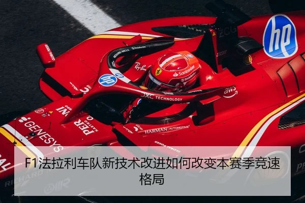 F1法拉利车队新技术改进如何改变本赛季竞速格局